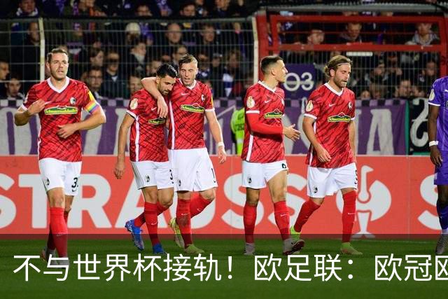 不与世界杯接轨！欧足联：欧冠欧洲杯等赛事不会强制设置补水暂停